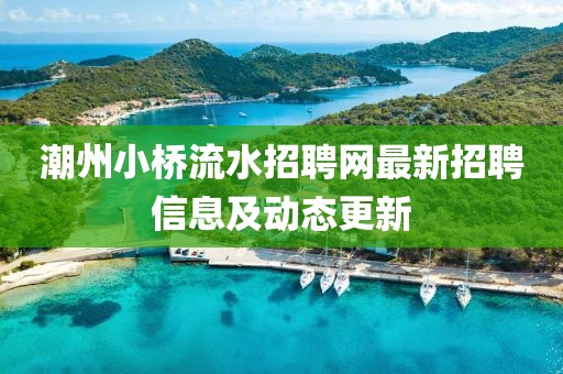 潮州小桥流水招聘网最新招聘信息及动态更新