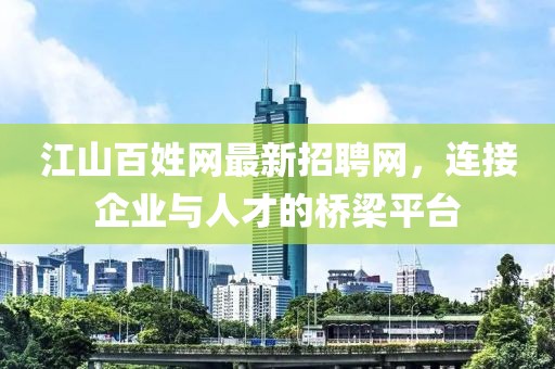 江山百姓网最新招聘网，连接企业与人才的桥梁平台