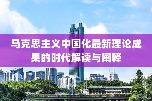 马克思主义中国化最新理论成果的时代解读与阐释