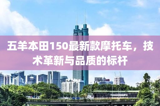 五羊本田150最新款摩托车，技术革新与品质的标杆