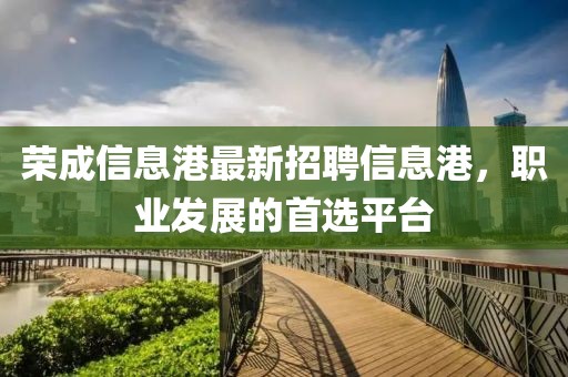 荣成信息港最新招聘信息港，职业发展的首选平台