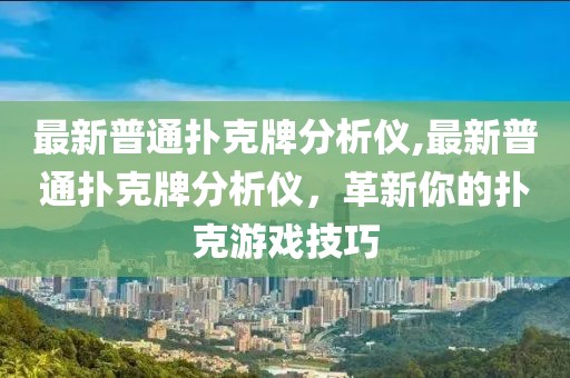 最新普通扑克牌分析仪,最新普通扑克牌分析仪，革新你的扑克游戏技巧