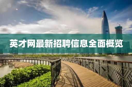 英才网最新招聘信息全面概览