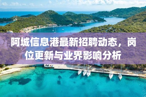 阿城信息港最新招聘动态，岗位更新与业界影响分析