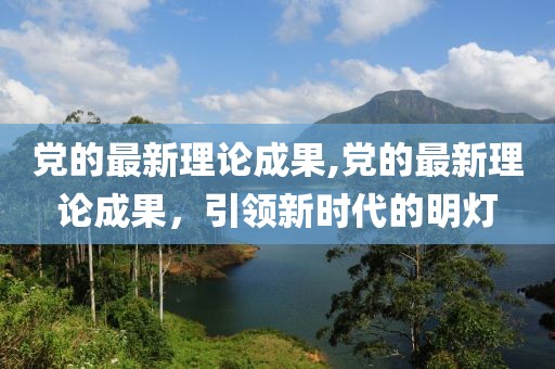 党的最新理论成果,党的最新理论成果，引领新时代的明灯