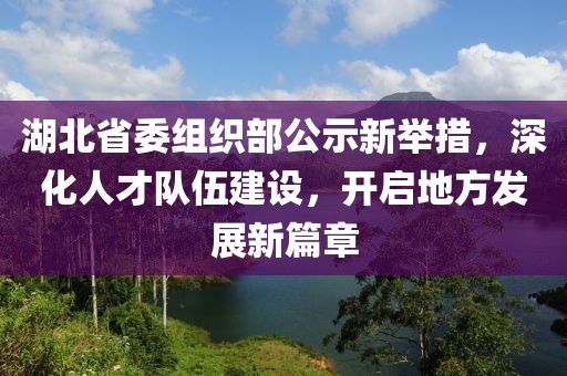 湖北省委组织部公示新举措，深化人才队伍建设，开启地方发展新篇章