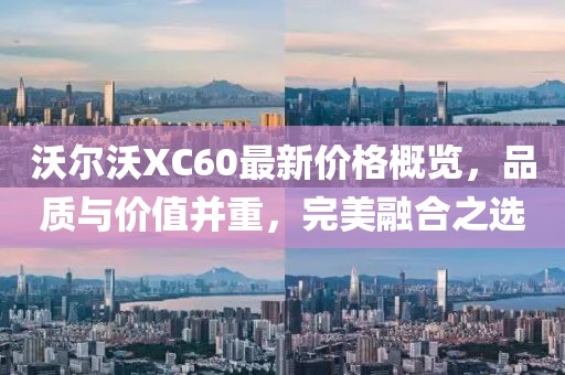 沃尔沃XC60最新价格概览，品质与价值并重，完美融合之选