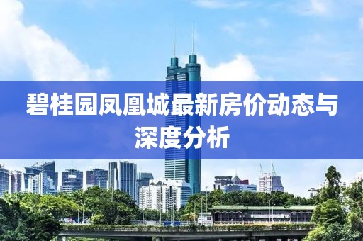 碧桂园凤凰城最新房价动态与深度分析