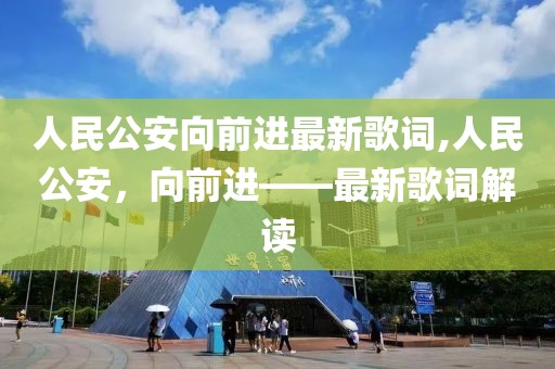 人民公安向前进最新歌词,人民公安，向前进——最新歌词解读