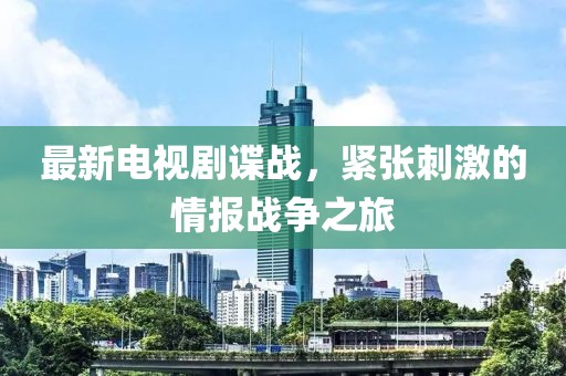 最新电视剧谍战，紧张刺激的情报战争之旅