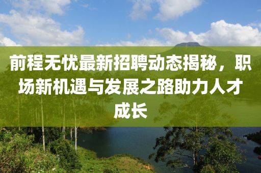 前程无忧最新招聘动态揭秘，职场新机遇与发展之路助力人才成长