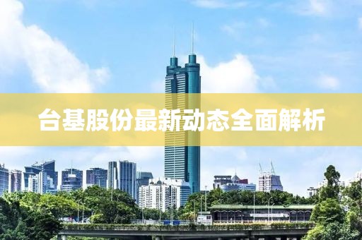 台基股份最新动态全面解析