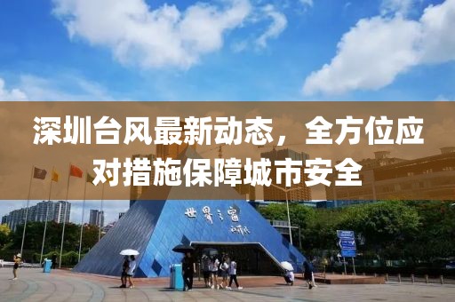 深圳台风最新动态，全方位应对措施保障城市安全