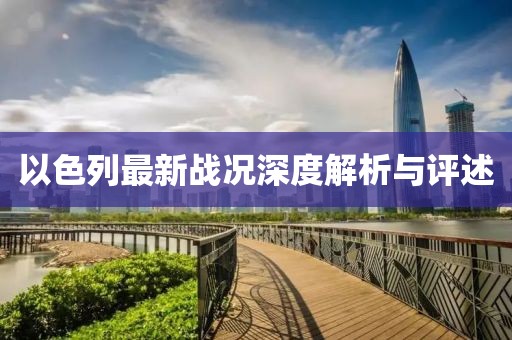 以色列最新战况深度解析与评述