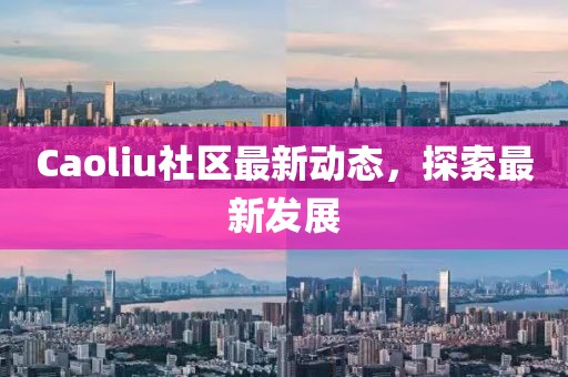 Caoliu社区最新动态，探索最新发展