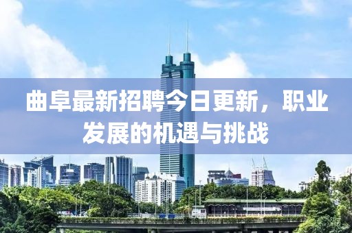 曲阜最新招聘今日更新，职业发展的机遇与挑战