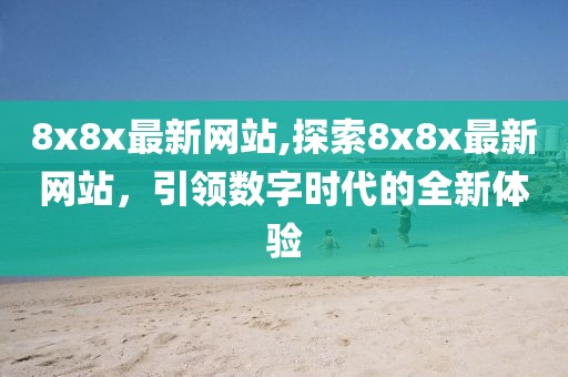 8x8x最新网站,探索8x8x最新网站，引领数字时代的全新体验