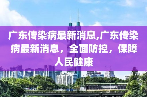 广东传染病最新消息,广东传染病最新消息，全面防控，保障人民健康