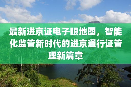 最新进京证电子眼地图，智能化监管新时代的进京通行证管理新篇章