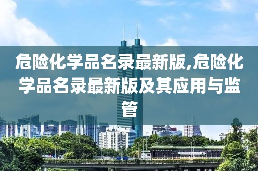 危险化学品名录最新版,危险化学品名录最新版及其应用与监管