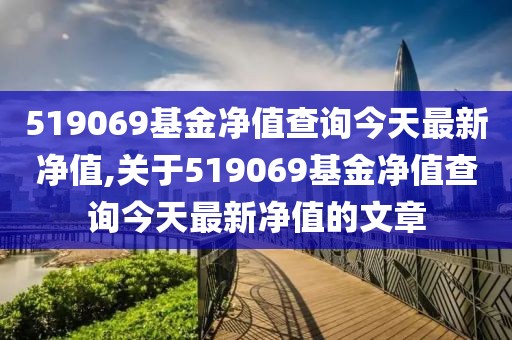 519069基金净值查询今天最新净值,关于519069基金净值查询今天最新净值的文章