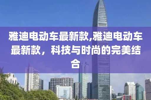 雅迪电动车最新款,雅迪电动车最新款，科技与时尚的完美结合