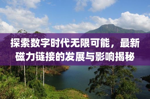 探索数字时代无限可能，最新磁力链接的发展与影响揭秘