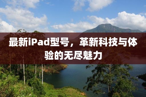 最新iPad型号，革新科技与体验的无尽魅力