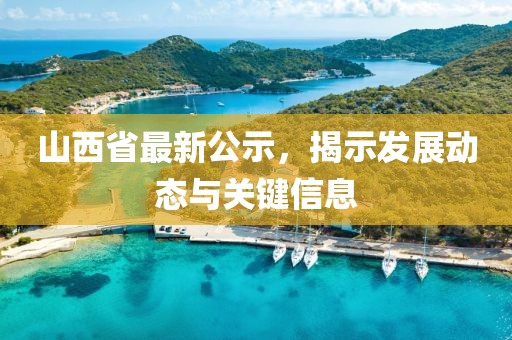 山西省最新公示，揭示发展动态与关键信息