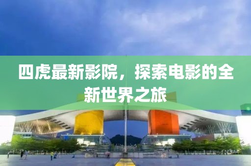 四虎最新影院，探索电影的全新世界之旅