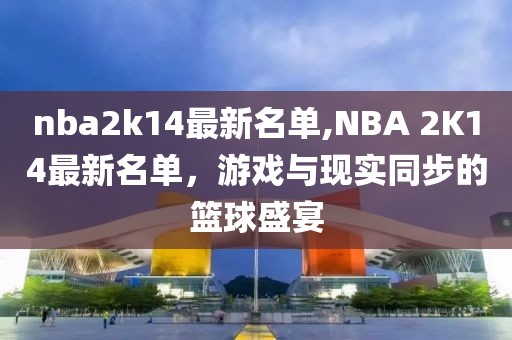 nba2k14最新名单,NBA 2K14最新名单，游戏与现实同步的篮球盛宴