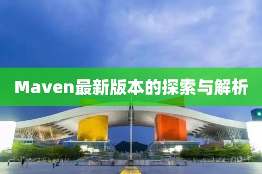 Maven最新版本的探索与解析