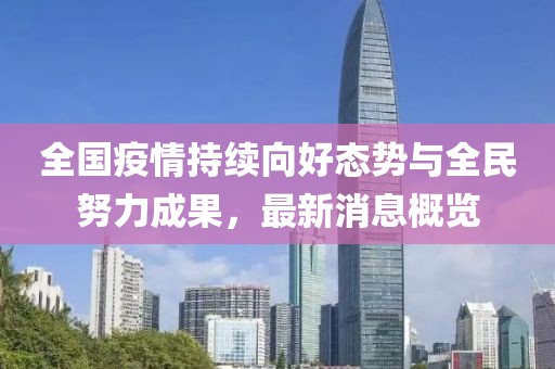 全国疫情持续向好态势与全民努力成果，最新消息概览