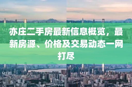 亦庄二手房最新信息概览，最新房源、价格及交易动态一网打尽