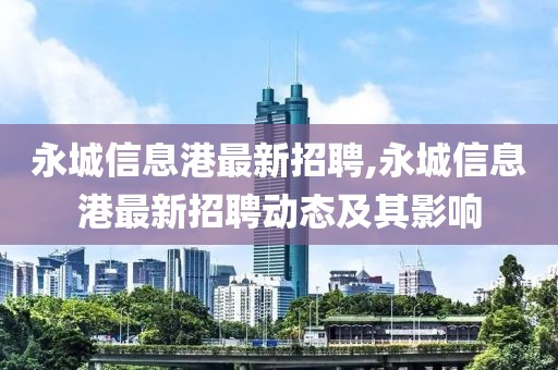 永城信息港最新招聘,永城信息港最新招聘动态及其影响