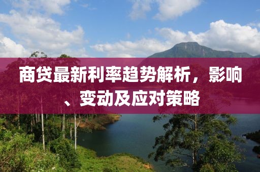 商贷最新利率趋势解析，影响、变动及应对策略