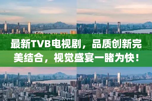 最新TVB电视剧，品质创新完美结合，视觉盛宴一睹为快！