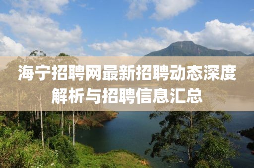 海宁招聘网最新招聘动态深度解析与招聘信息汇总