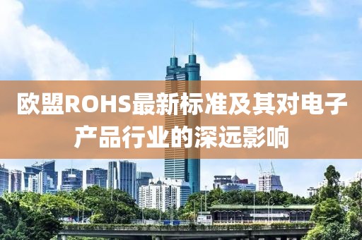 欧盟ROHS最新标准及其对电子产品行业的深远影响