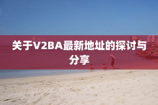 关于V2BA最新地址的探讨与分享