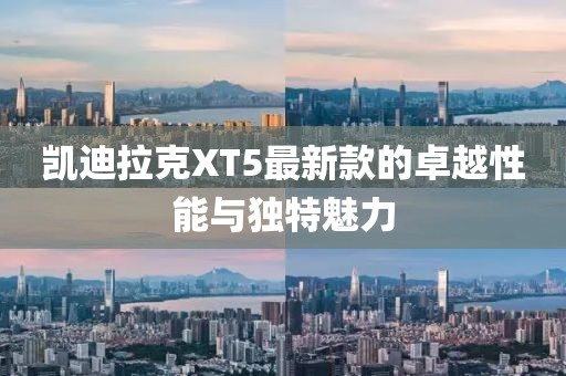 凯迪拉克XT5最新款的卓越性能与独特魅力