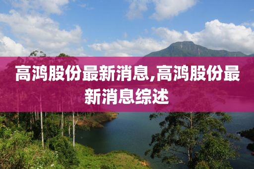 高鸿股份最新消息,高鸿股份最新消息综述