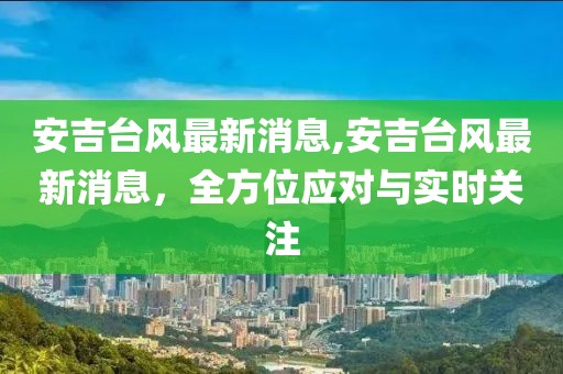 安吉台风最新消息,安吉台风最新消息，全方位应对与实时关注