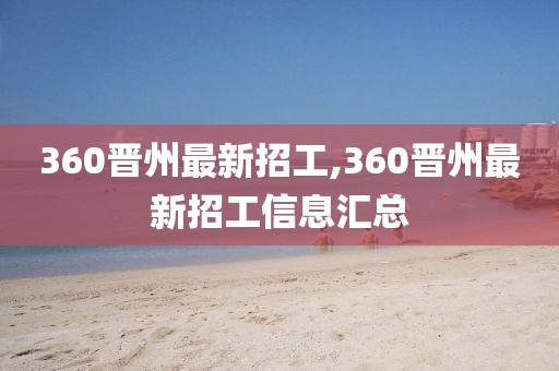 360晋州最新招工,360晋州最新招工信息汇总