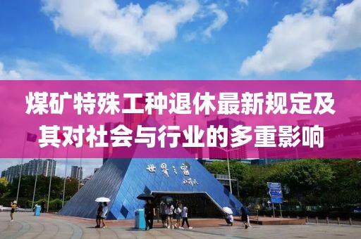 煤矿特殊工种退休最新规定及其对社会与行业的多重影响