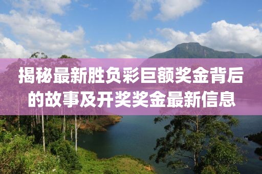 揭秘最新胜负彩巨额奖金背后的故事及开奖奖金最新信息