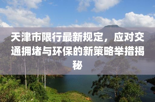 天津市限行最新规定，应对交通拥堵与环保的新策略举措揭秘