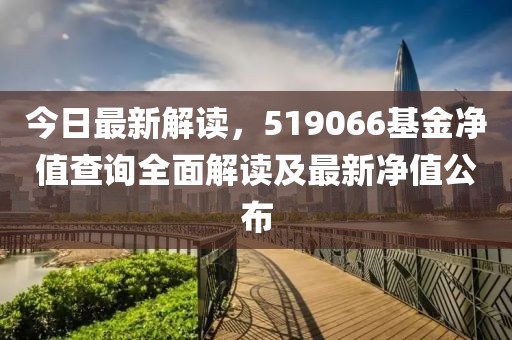 今日最新解读，519066基金净值查询全面解读及最新净值公布