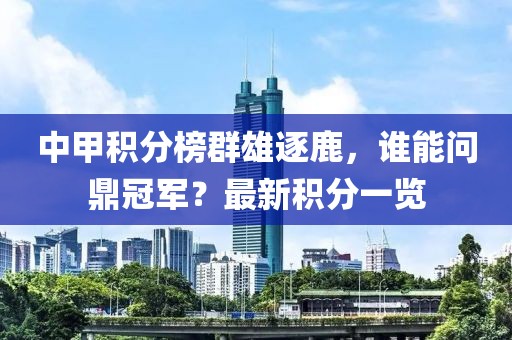 中甲积分榜群雄逐鹿，谁能问鼎冠军？最新积分一览