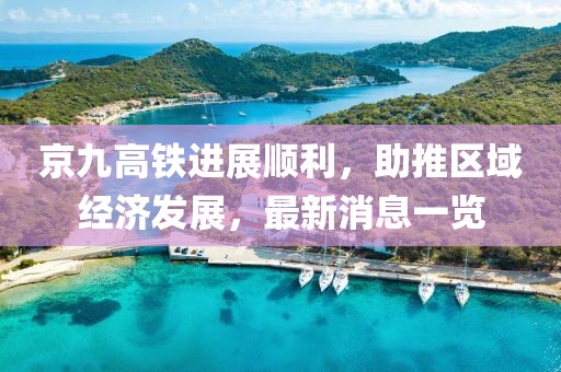 京九高铁进展顺利，助推区域经济发展，最新消息一览